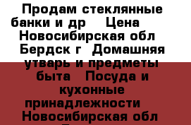 Продам стеклянные банки и др. › Цена ­ 15 - Новосибирская обл., Бердск г. Домашняя утварь и предметы быта » Посуда и кухонные принадлежности   . Новосибирская обл.,Бердск г.